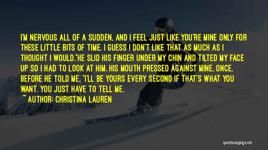 Christina Lauren Quotes: I'm Nervous All Of A Sudden, And I Feel Just Like You're Mine Only For These Little Bits Of Time.