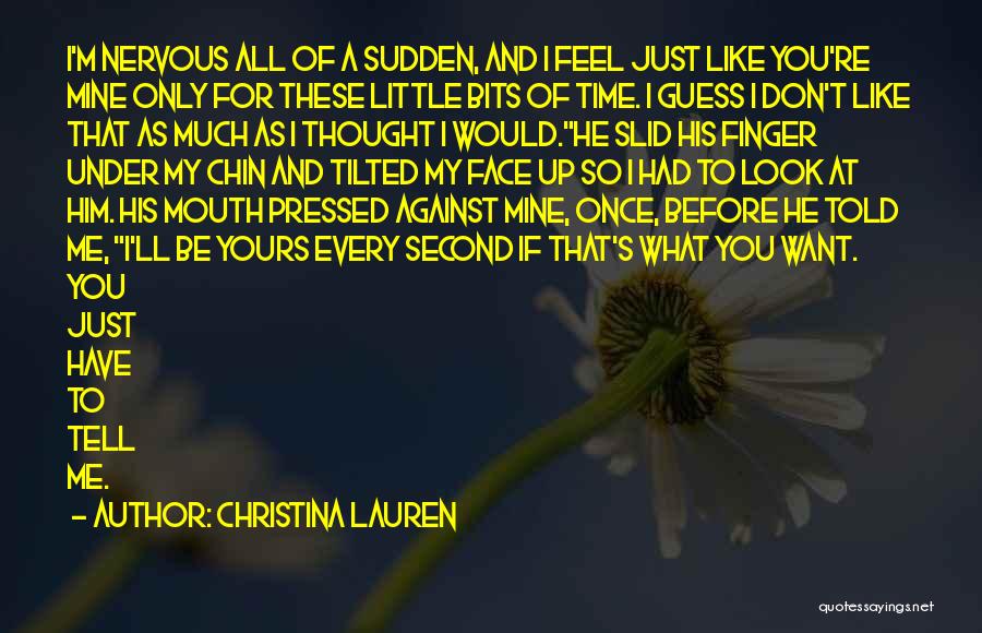 Christina Lauren Quotes: I'm Nervous All Of A Sudden, And I Feel Just Like You're Mine Only For These Little Bits Of Time.