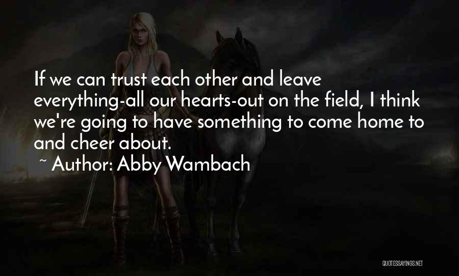 Abby Wambach Quotes: If We Can Trust Each Other And Leave Everything-all Our Hearts-out On The Field, I Think We're Going To Have