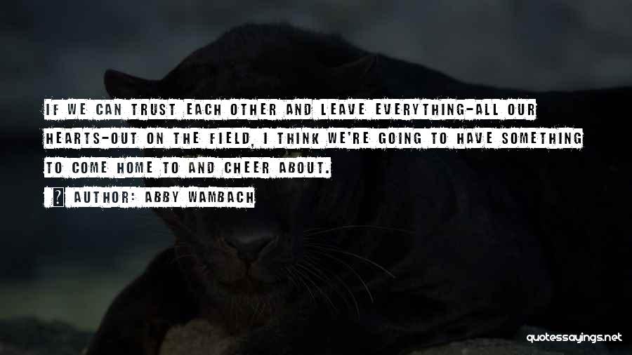 Abby Wambach Quotes: If We Can Trust Each Other And Leave Everything-all Our Hearts-out On The Field, I Think We're Going To Have