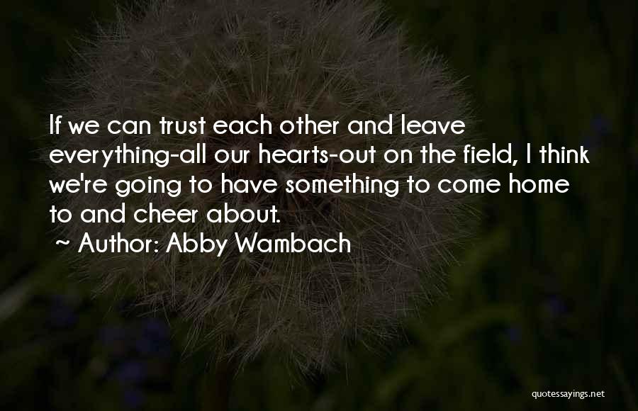 Abby Wambach Quotes: If We Can Trust Each Other And Leave Everything-all Our Hearts-out On The Field, I Think We're Going To Have