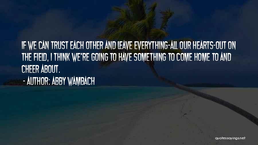 Abby Wambach Quotes: If We Can Trust Each Other And Leave Everything-all Our Hearts-out On The Field, I Think We're Going To Have