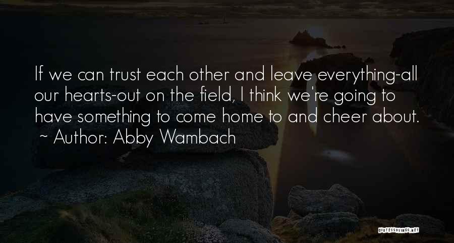 Abby Wambach Quotes: If We Can Trust Each Other And Leave Everything-all Our Hearts-out On The Field, I Think We're Going To Have