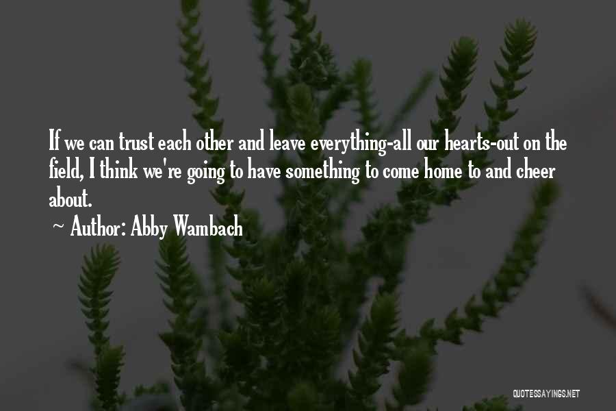 Abby Wambach Quotes: If We Can Trust Each Other And Leave Everything-all Our Hearts-out On The Field, I Think We're Going To Have