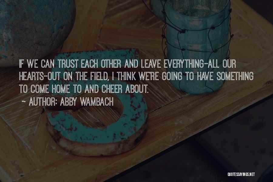 Abby Wambach Quotes: If We Can Trust Each Other And Leave Everything-all Our Hearts-out On The Field, I Think We're Going To Have