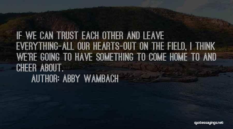 Abby Wambach Quotes: If We Can Trust Each Other And Leave Everything-all Our Hearts-out On The Field, I Think We're Going To Have