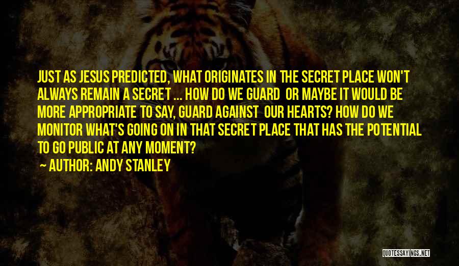 Andy Stanley Quotes: Just As Jesus Predicted, What Originates In The Secret Place Won't Always Remain A Secret ... How Do We Guard