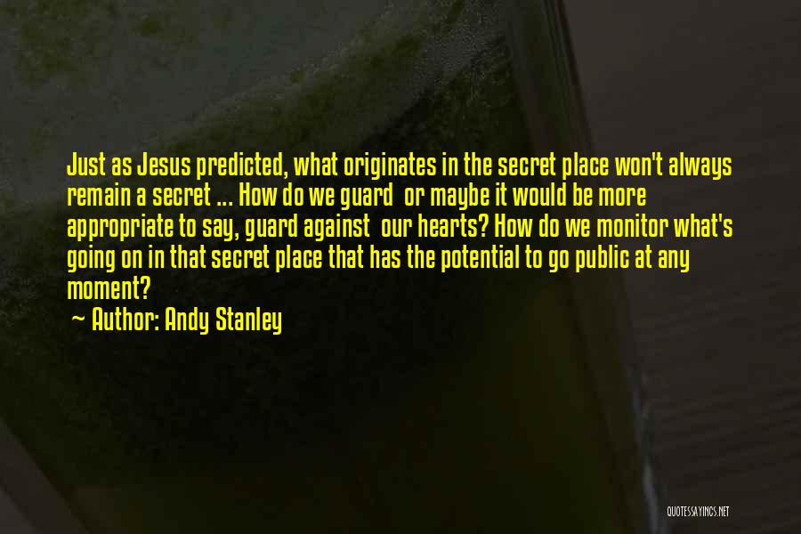 Andy Stanley Quotes: Just As Jesus Predicted, What Originates In The Secret Place Won't Always Remain A Secret ... How Do We Guard