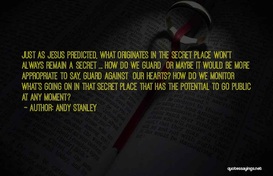 Andy Stanley Quotes: Just As Jesus Predicted, What Originates In The Secret Place Won't Always Remain A Secret ... How Do We Guard