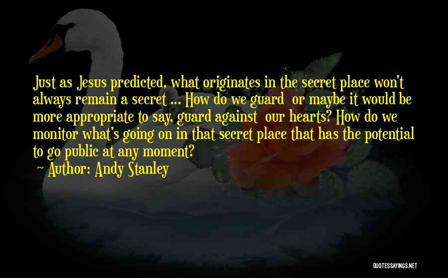 Andy Stanley Quotes: Just As Jesus Predicted, What Originates In The Secret Place Won't Always Remain A Secret ... How Do We Guard