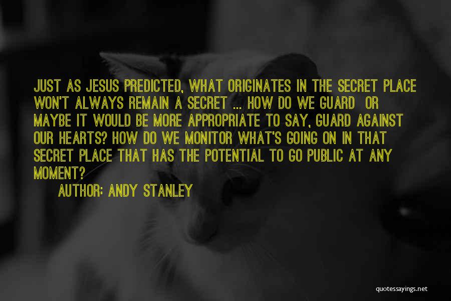 Andy Stanley Quotes: Just As Jesus Predicted, What Originates In The Secret Place Won't Always Remain A Secret ... How Do We Guard