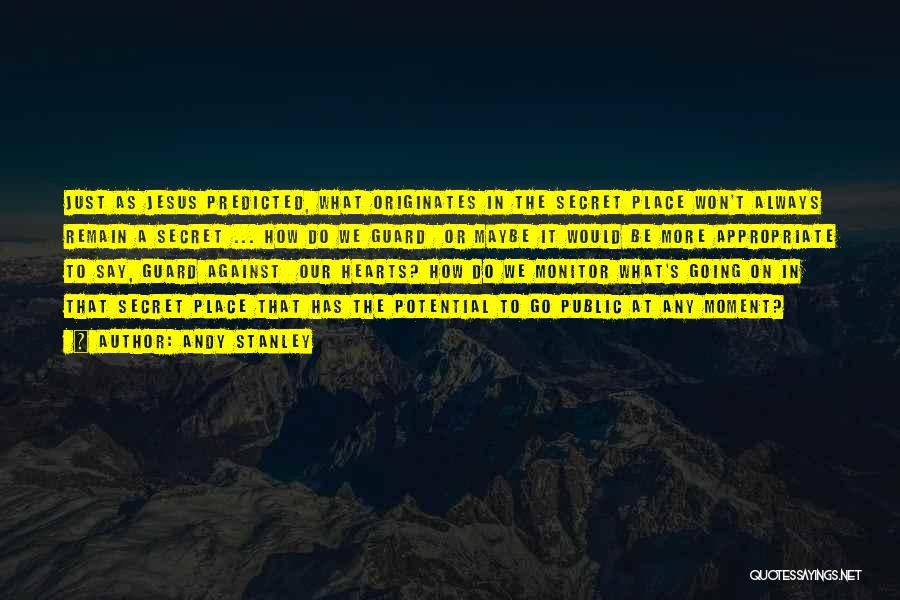 Andy Stanley Quotes: Just As Jesus Predicted, What Originates In The Secret Place Won't Always Remain A Secret ... How Do We Guard