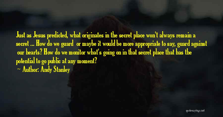 Andy Stanley Quotes: Just As Jesus Predicted, What Originates In The Secret Place Won't Always Remain A Secret ... How Do We Guard