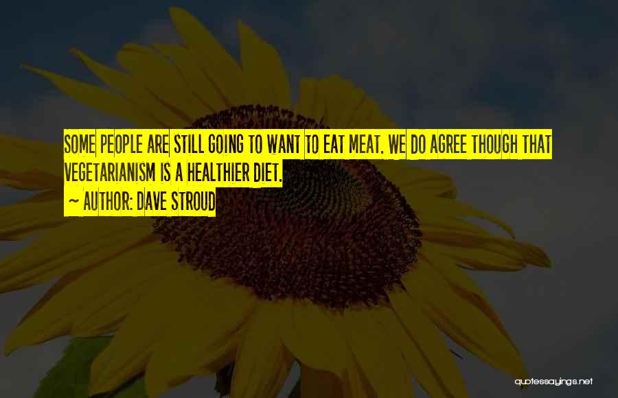 Dave Stroud Quotes: Some People Are Still Going To Want To Eat Meat. We Do Agree Though That Vegetarianism Is A Healthier Diet.