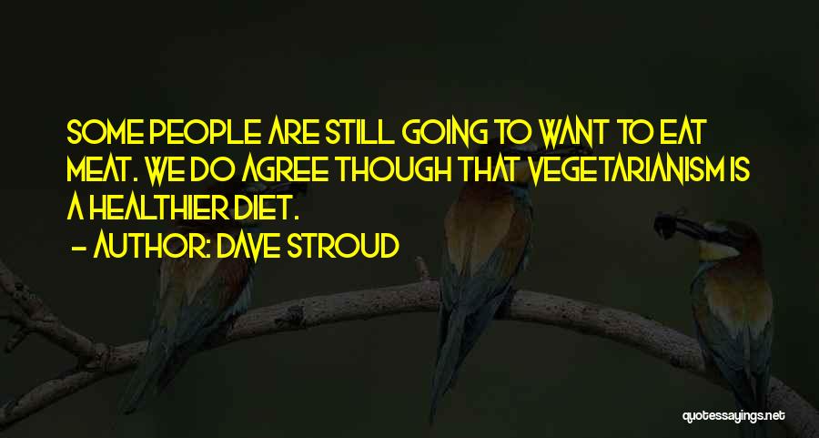 Dave Stroud Quotes: Some People Are Still Going To Want To Eat Meat. We Do Agree Though That Vegetarianism Is A Healthier Diet.