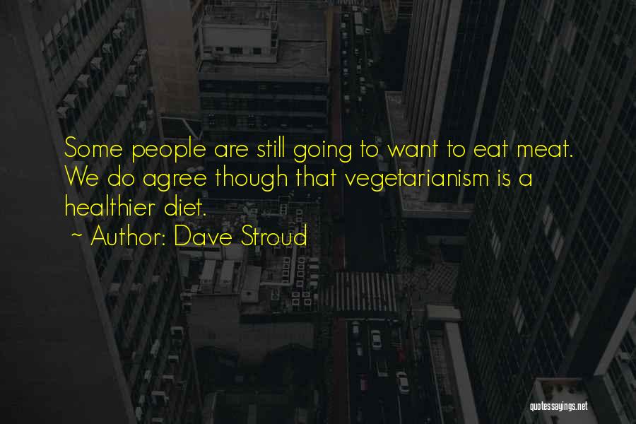 Dave Stroud Quotes: Some People Are Still Going To Want To Eat Meat. We Do Agree Though That Vegetarianism Is A Healthier Diet.
