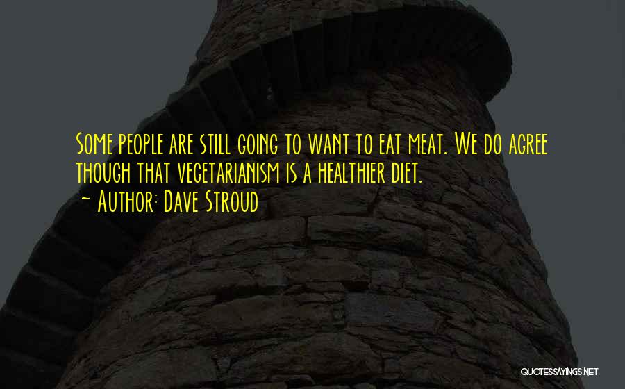 Dave Stroud Quotes: Some People Are Still Going To Want To Eat Meat. We Do Agree Though That Vegetarianism Is A Healthier Diet.