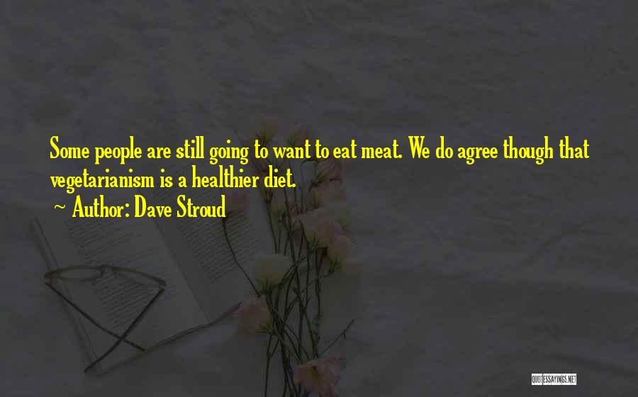 Dave Stroud Quotes: Some People Are Still Going To Want To Eat Meat. We Do Agree Though That Vegetarianism Is A Healthier Diet.