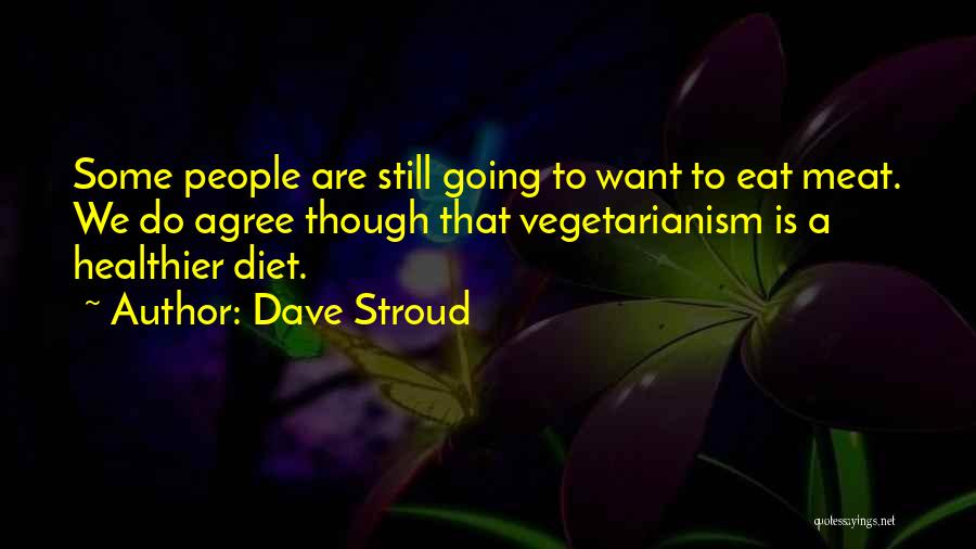 Dave Stroud Quotes: Some People Are Still Going To Want To Eat Meat. We Do Agree Though That Vegetarianism Is A Healthier Diet.