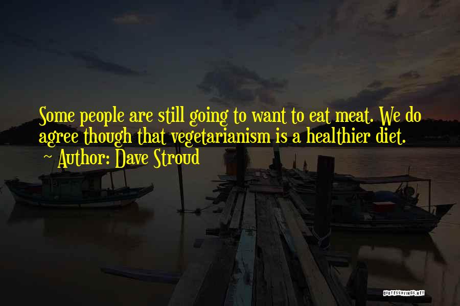 Dave Stroud Quotes: Some People Are Still Going To Want To Eat Meat. We Do Agree Though That Vegetarianism Is A Healthier Diet.