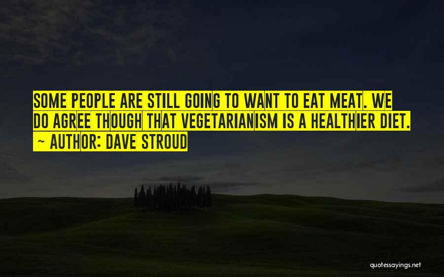 Dave Stroud Quotes: Some People Are Still Going To Want To Eat Meat. We Do Agree Though That Vegetarianism Is A Healthier Diet.