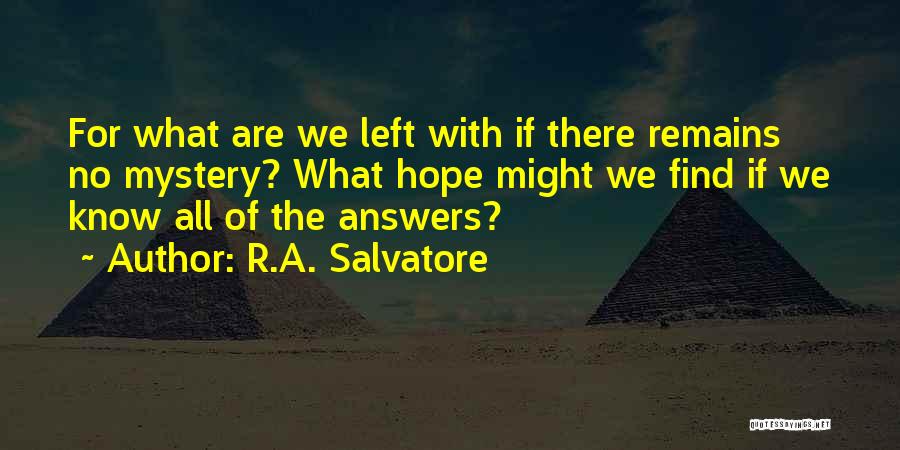 R.A. Salvatore Quotes: For What Are We Left With If There Remains No Mystery? What Hope Might We Find If We Know All