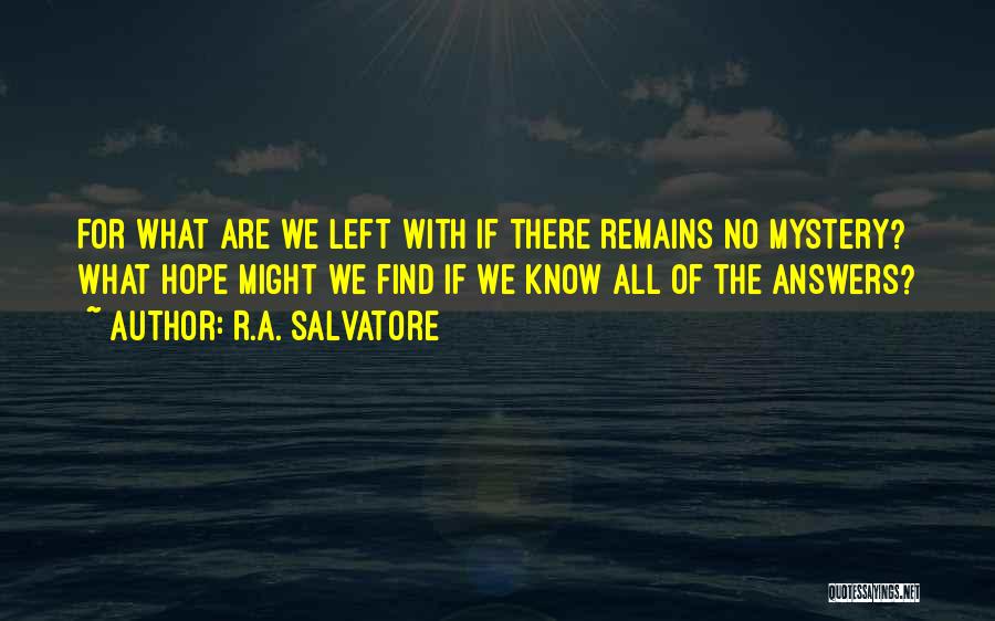 R.A. Salvatore Quotes: For What Are We Left With If There Remains No Mystery? What Hope Might We Find If We Know All