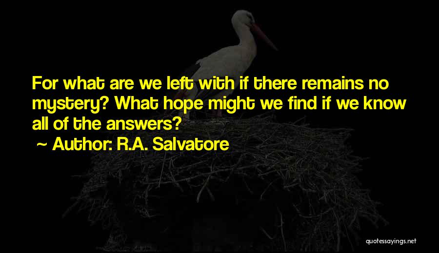 R.A. Salvatore Quotes: For What Are We Left With If There Remains No Mystery? What Hope Might We Find If We Know All