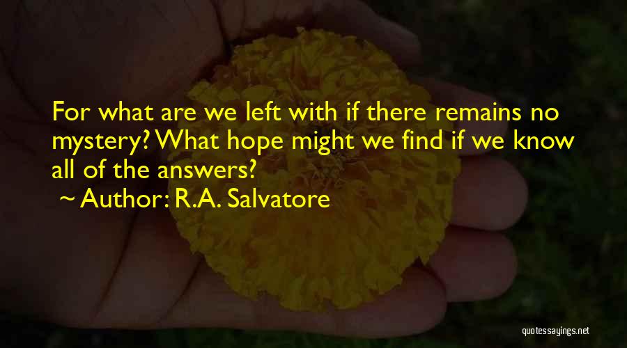 R.A. Salvatore Quotes: For What Are We Left With If There Remains No Mystery? What Hope Might We Find If We Know All