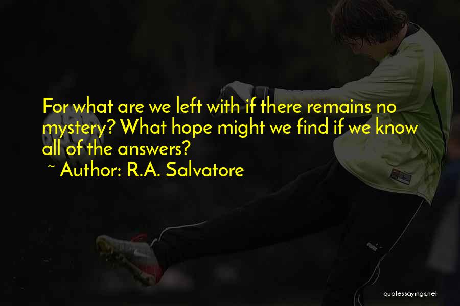 R.A. Salvatore Quotes: For What Are We Left With If There Remains No Mystery? What Hope Might We Find If We Know All