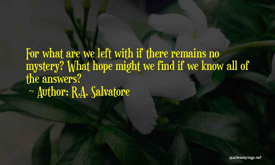 R.A. Salvatore Quotes: For What Are We Left With If There Remains No Mystery? What Hope Might We Find If We Know All