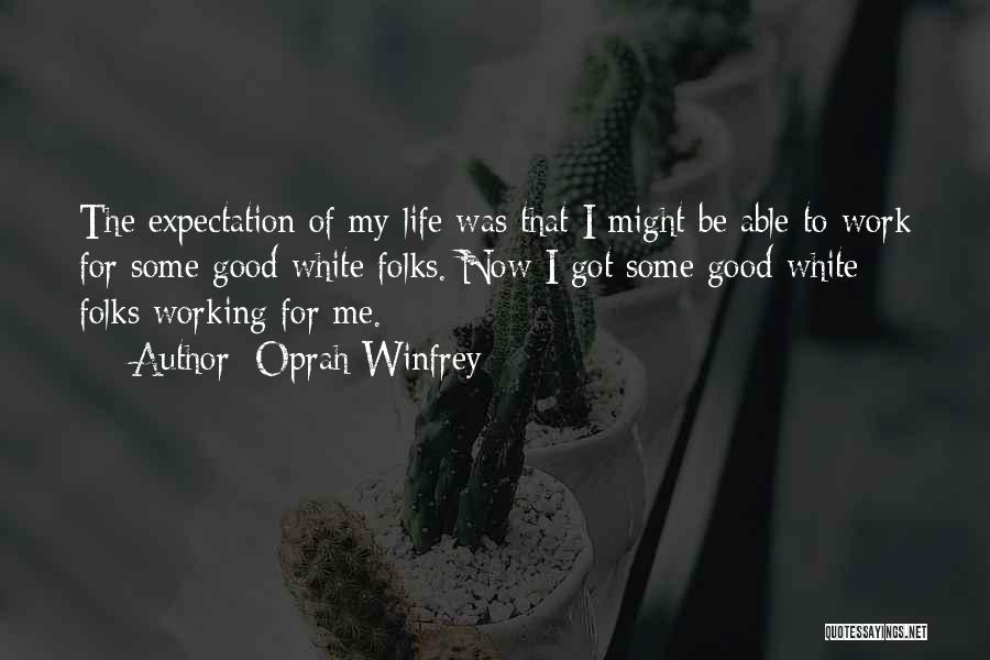 Oprah Winfrey Quotes: The Expectation Of My Life Was That I Might Be Able To Work For Some Good White Folks. Now I