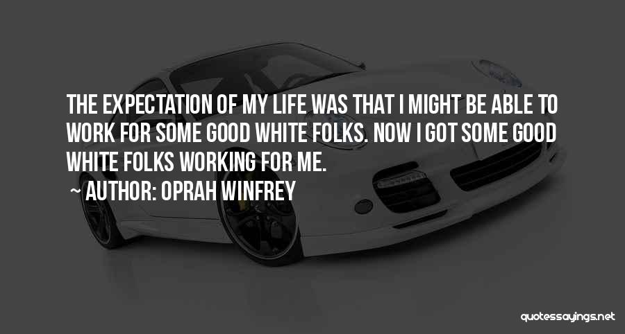 Oprah Winfrey Quotes: The Expectation Of My Life Was That I Might Be Able To Work For Some Good White Folks. Now I