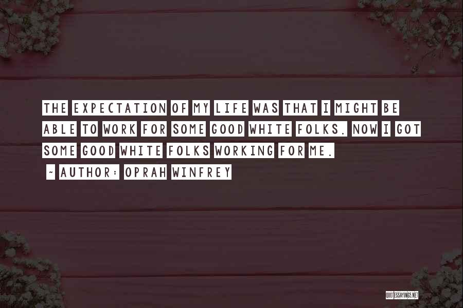 Oprah Winfrey Quotes: The Expectation Of My Life Was That I Might Be Able To Work For Some Good White Folks. Now I