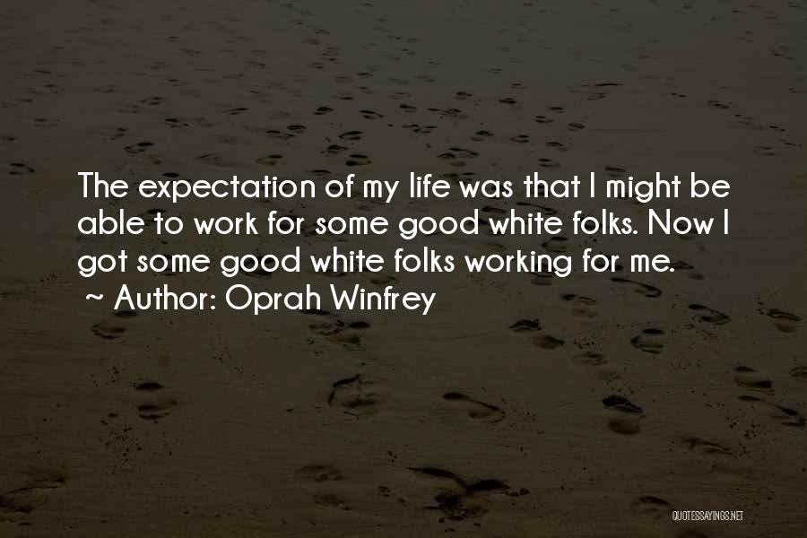 Oprah Winfrey Quotes: The Expectation Of My Life Was That I Might Be Able To Work For Some Good White Folks. Now I