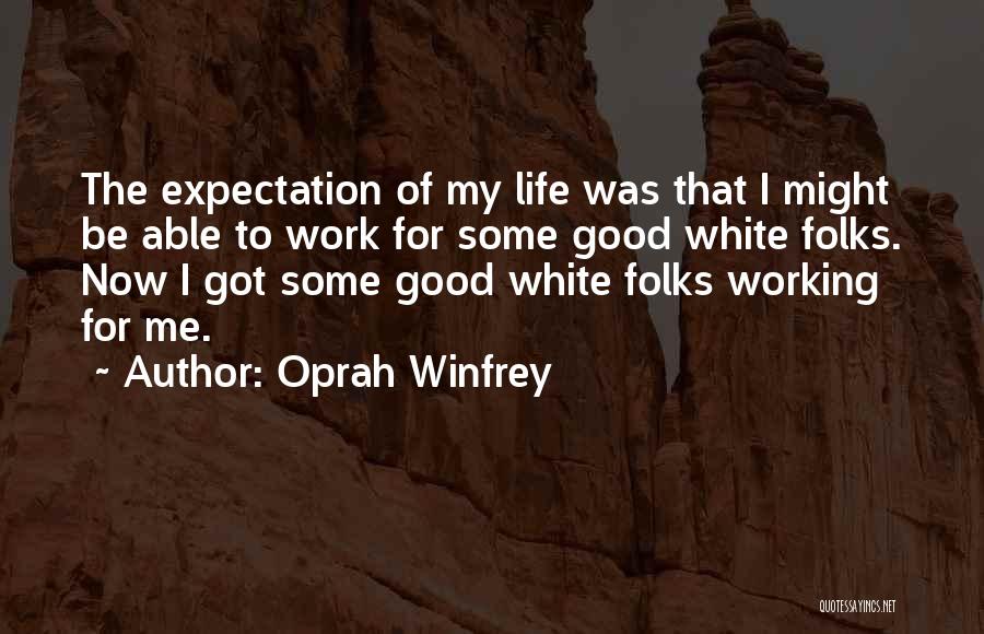 Oprah Winfrey Quotes: The Expectation Of My Life Was That I Might Be Able To Work For Some Good White Folks. Now I
