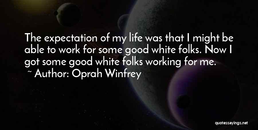 Oprah Winfrey Quotes: The Expectation Of My Life Was That I Might Be Able To Work For Some Good White Folks. Now I