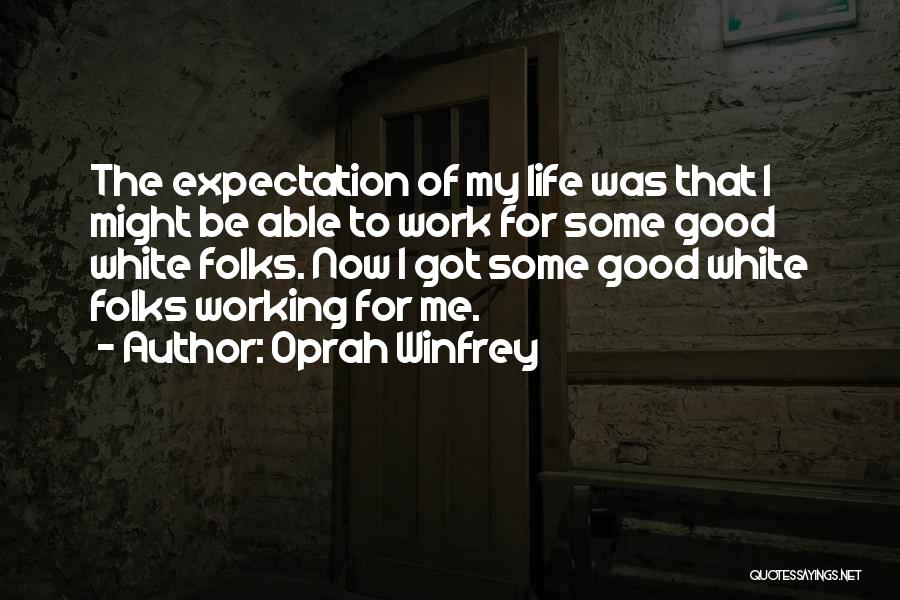 Oprah Winfrey Quotes: The Expectation Of My Life Was That I Might Be Able To Work For Some Good White Folks. Now I