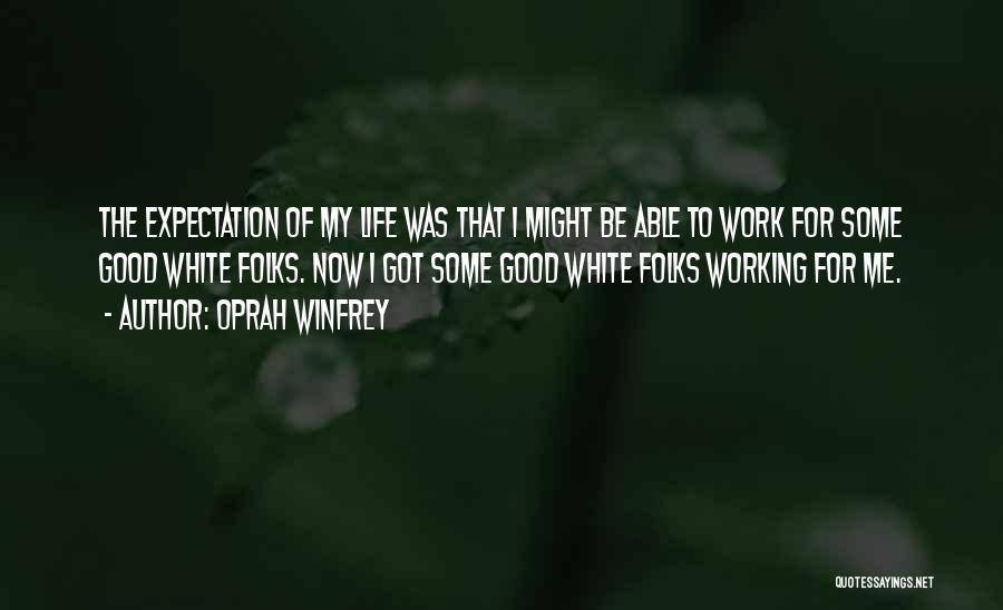 Oprah Winfrey Quotes: The Expectation Of My Life Was That I Might Be Able To Work For Some Good White Folks. Now I