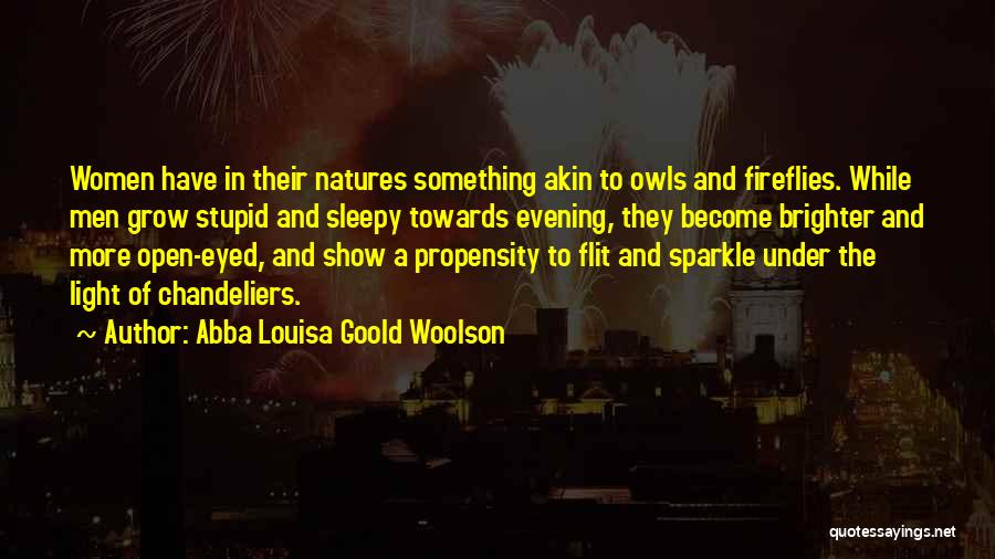 Abba Louisa Goold Woolson Quotes: Women Have In Their Natures Something Akin To Owls And Fireflies. While Men Grow Stupid And Sleepy Towards Evening, They