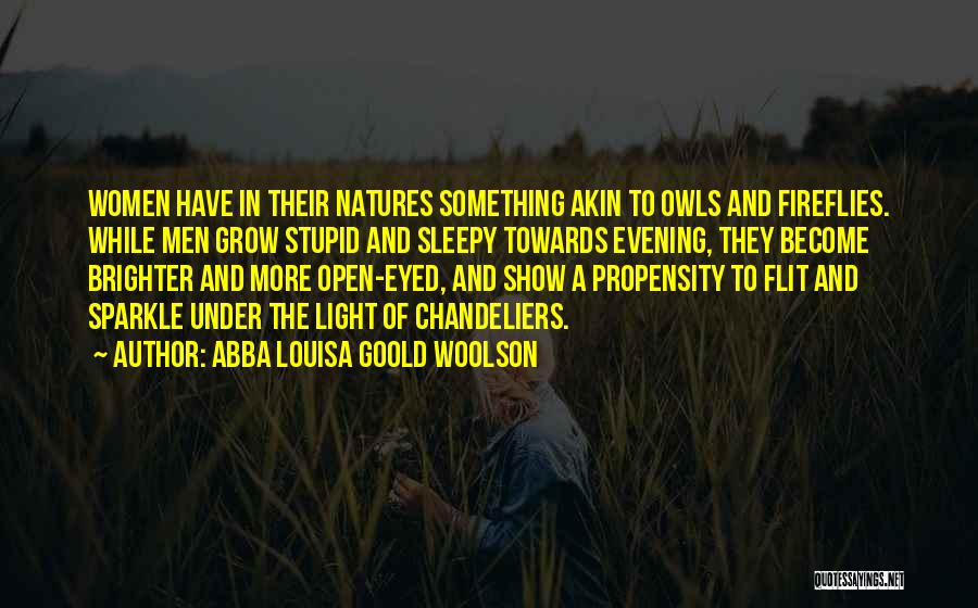 Abba Louisa Goold Woolson Quotes: Women Have In Their Natures Something Akin To Owls And Fireflies. While Men Grow Stupid And Sleepy Towards Evening, They