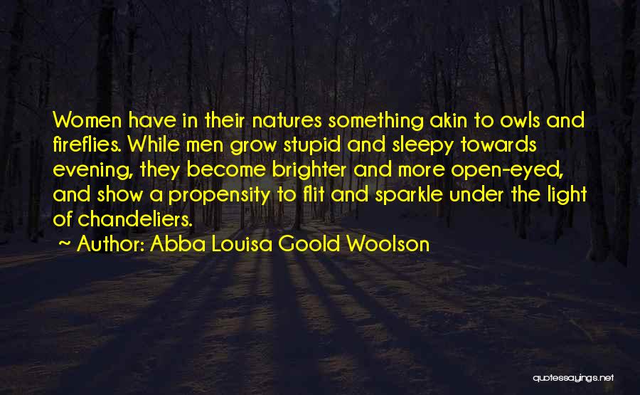 Abba Louisa Goold Woolson Quotes: Women Have In Their Natures Something Akin To Owls And Fireflies. While Men Grow Stupid And Sleepy Towards Evening, They