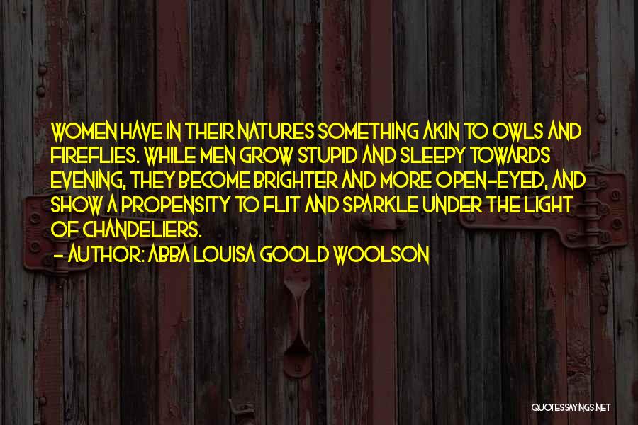 Abba Louisa Goold Woolson Quotes: Women Have In Their Natures Something Akin To Owls And Fireflies. While Men Grow Stupid And Sleepy Towards Evening, They