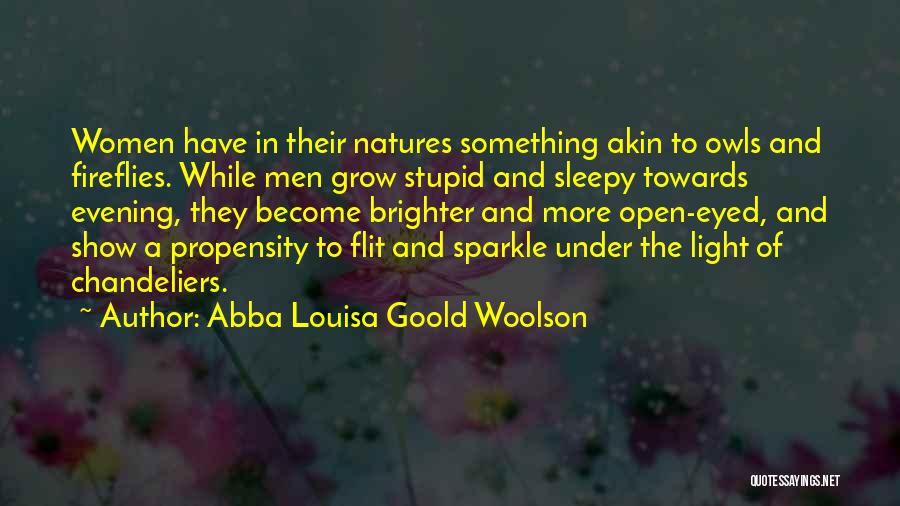Abba Louisa Goold Woolson Quotes: Women Have In Their Natures Something Akin To Owls And Fireflies. While Men Grow Stupid And Sleepy Towards Evening, They