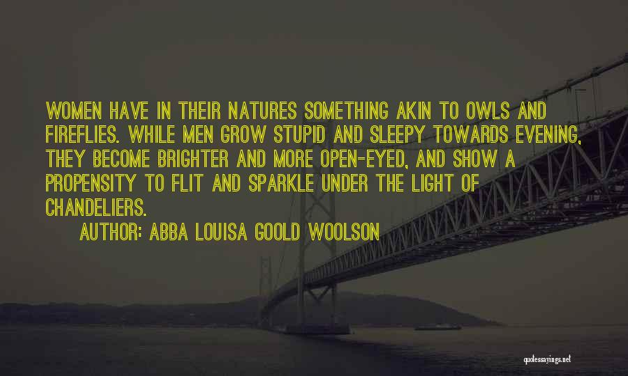 Abba Louisa Goold Woolson Quotes: Women Have In Their Natures Something Akin To Owls And Fireflies. While Men Grow Stupid And Sleepy Towards Evening, They