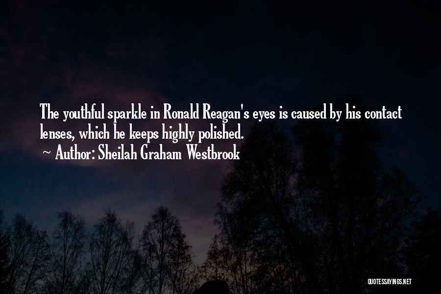 Sheilah Graham Westbrook Quotes: The Youthful Sparkle In Ronald Reagan's Eyes Is Caused By His Contact Lenses, Which He Keeps Highly Polished.