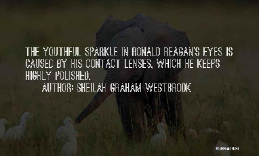 Sheilah Graham Westbrook Quotes: The Youthful Sparkle In Ronald Reagan's Eyes Is Caused By His Contact Lenses, Which He Keeps Highly Polished.