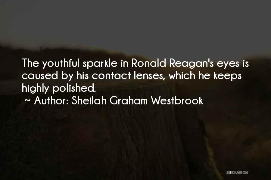 Sheilah Graham Westbrook Quotes: The Youthful Sparkle In Ronald Reagan's Eyes Is Caused By His Contact Lenses, Which He Keeps Highly Polished.