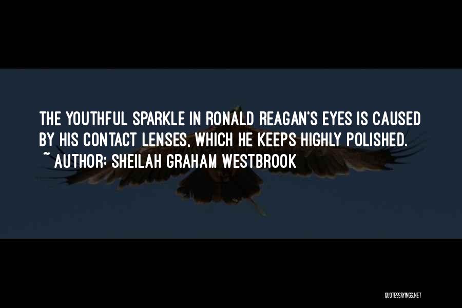 Sheilah Graham Westbrook Quotes: The Youthful Sparkle In Ronald Reagan's Eyes Is Caused By His Contact Lenses, Which He Keeps Highly Polished.