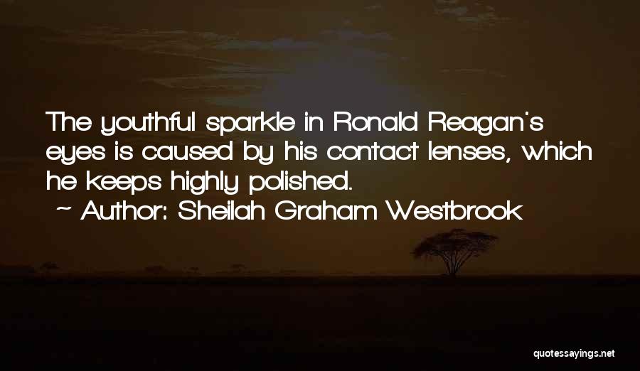 Sheilah Graham Westbrook Quotes: The Youthful Sparkle In Ronald Reagan's Eyes Is Caused By His Contact Lenses, Which He Keeps Highly Polished.